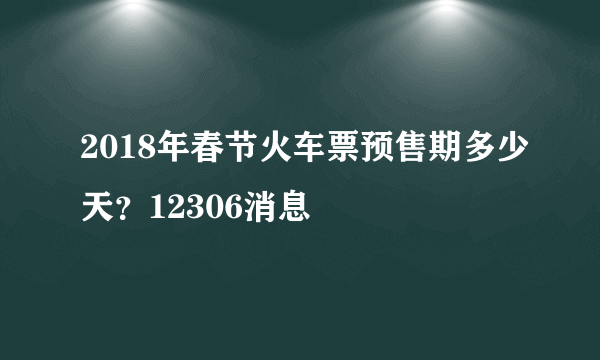 2018年春节火车票预售期多少天？12306消息