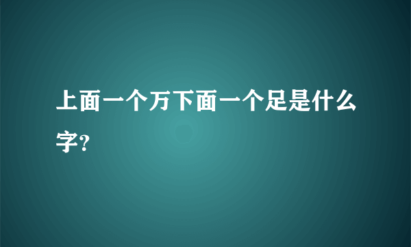 上面一个万下面一个足是什么字？