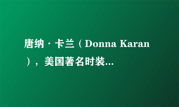 唐纳·卡兰（Donna Karan），美国著名时装设计师，纽...