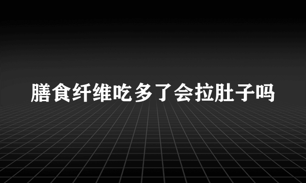 膳食纤维吃多了会拉肚子吗