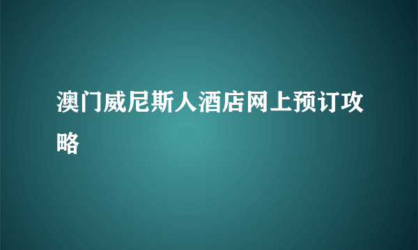 澳门威尼斯人酒店网上预订攻略