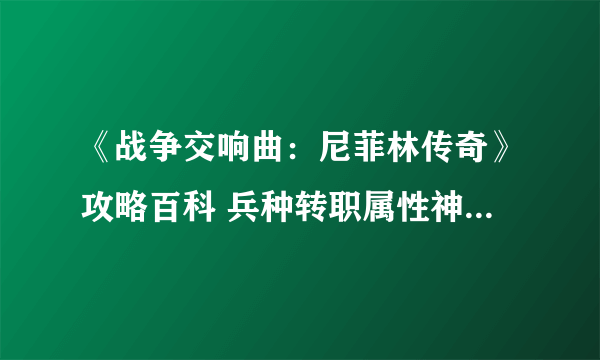 《战争交响曲：尼菲林传奇》攻略百科 兵种转职属性神力等详解