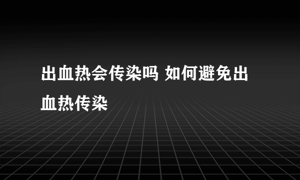 出血热会传染吗 如何避免出血热传染