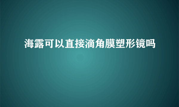 海露可以直接滴角膜塑形镜吗