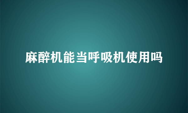 麻醉机能当呼吸机使用吗