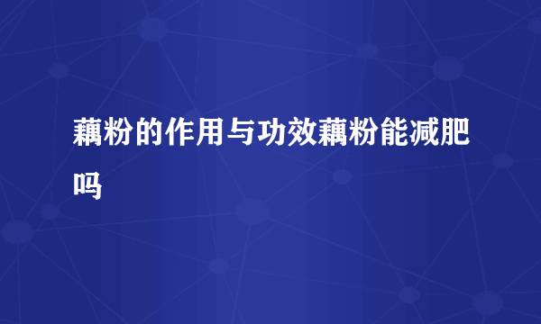 藕粉的作用与功效藕粉能减肥吗