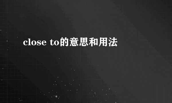 close to的意思和用法