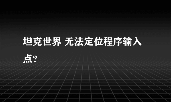 坦克世界 无法定位程序输入点？