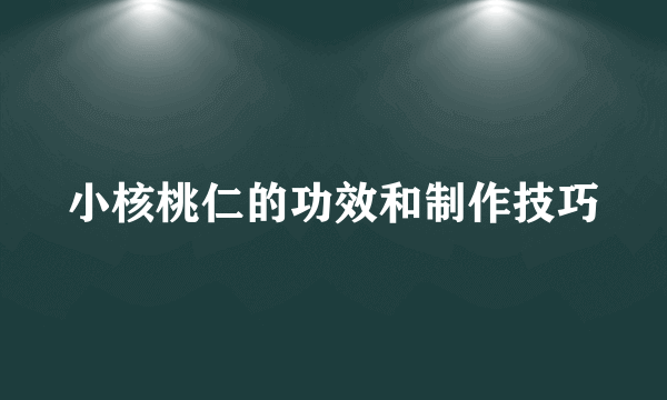 小核桃仁的功效和制作技巧