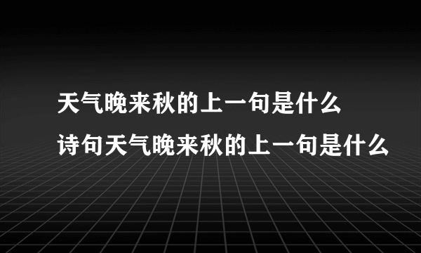 天气晚来秋的上一句是什么 诗句天气晚来秋的上一句是什么