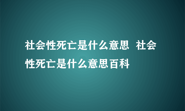 社会性死亡是什么意思  社会性死亡是什么意思百科