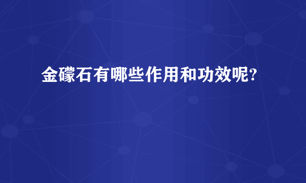 金礞石有哪些作用和功效呢?