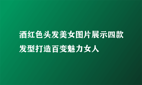 酒红色头发美女图片展示四款发型打造百变魅力女人