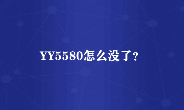 YY5580怎么没了？