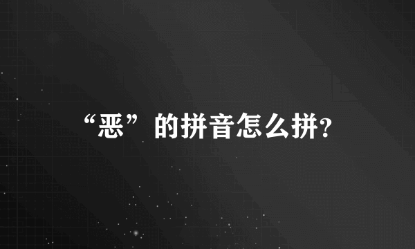 “恶”的拼音怎么拼？