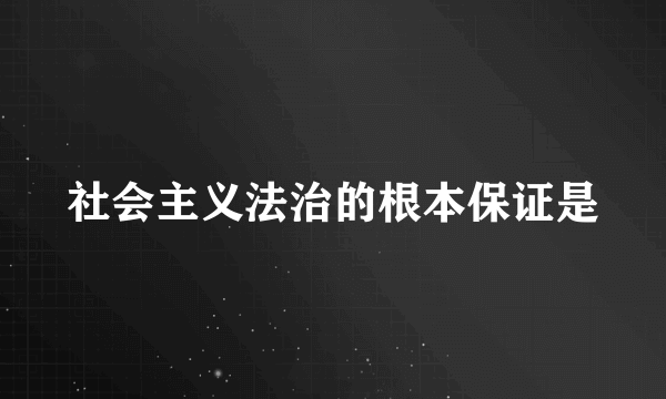 社会主义法治的根本保证是