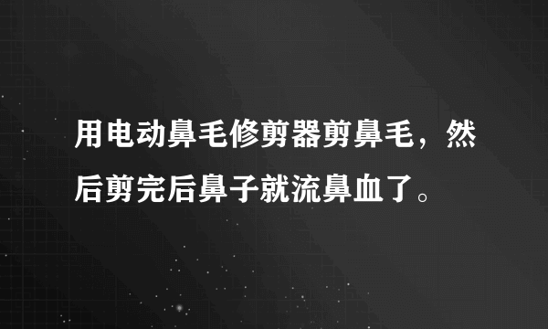 用电动鼻毛修剪器剪鼻毛，然后剪完后鼻子就流鼻血了。