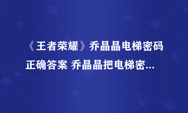 《王者荣耀》乔晶晶电梯密码正确答案 乔晶晶把电梯密码改成了自己最好的战绩答案汇总一览