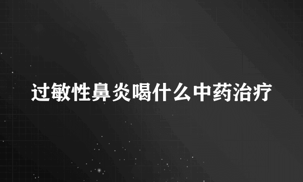 过敏性鼻炎喝什么中药治疗