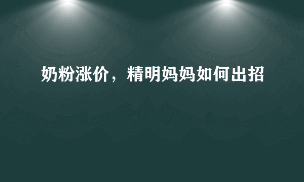 奶粉涨价，精明妈妈如何出招