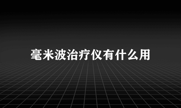 毫米波治疗仪有什么用