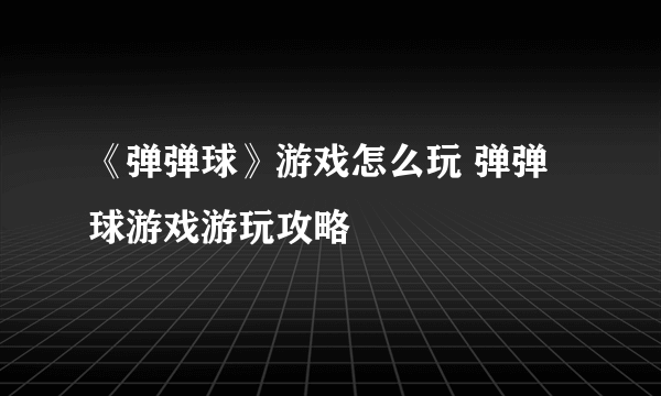 《弹弹球》游戏怎么玩 弹弹球游戏游玩攻略