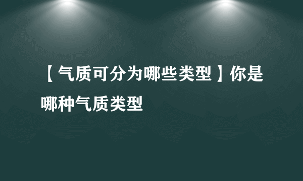 【气质可分为哪些类型】你是哪种气质类型