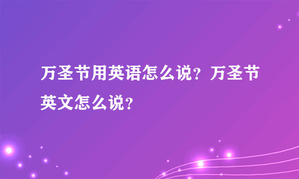 万圣节用英语怎么说？万圣节英文怎么说？