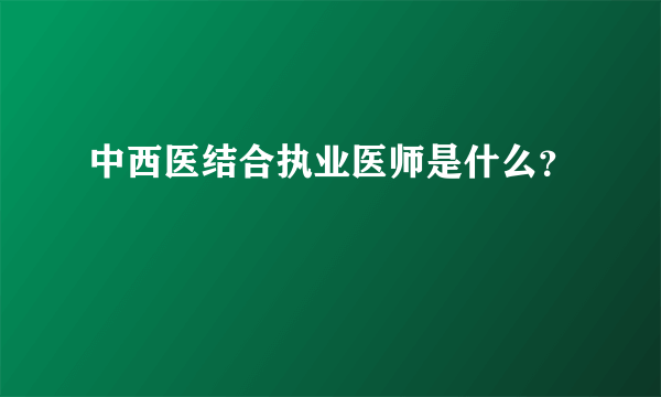 中西医结合执业医师是什么？