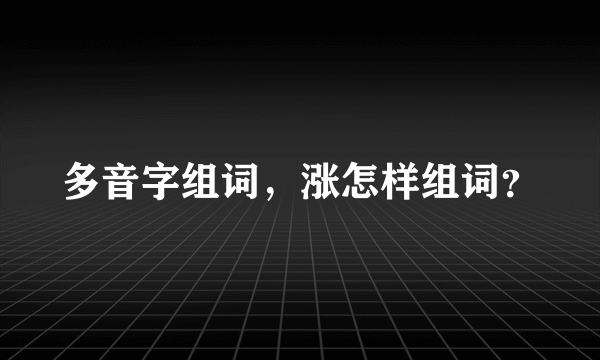 多音字组词，涨怎样组词？