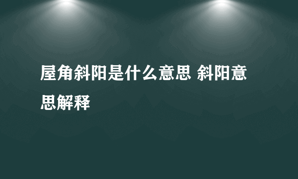 屋角斜阳是什么意思 斜阳意思解释