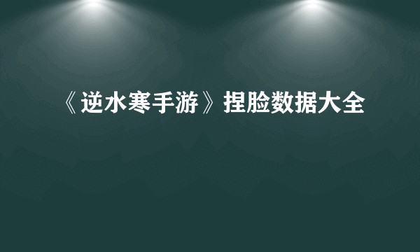 《逆水寒手游》捏脸数据大全