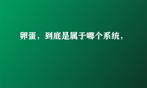 卵蛋，到底是属于哪个系统，