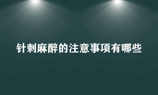 针刺麻醉的注意事项有哪些