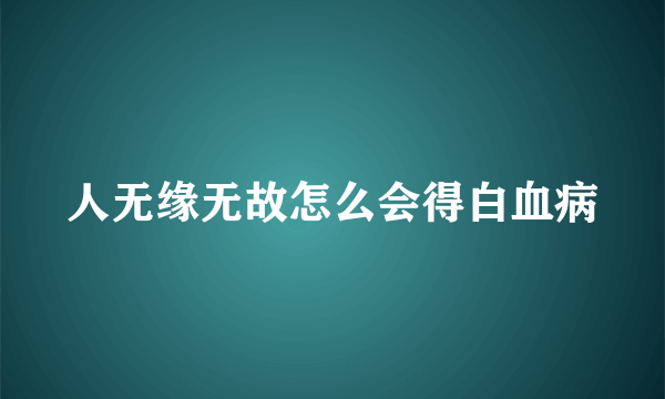 人无缘无故怎么会得白血病