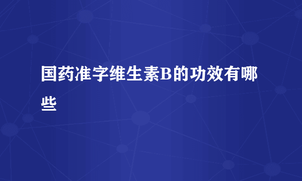 国药准字维生素B的功效有哪些