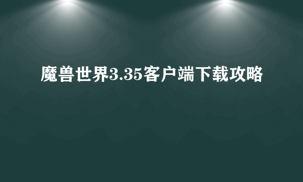 魔兽世界3.35客户端下载攻略