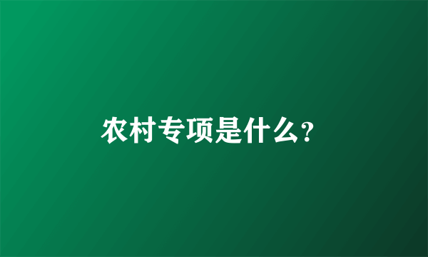 农村专项是什么？