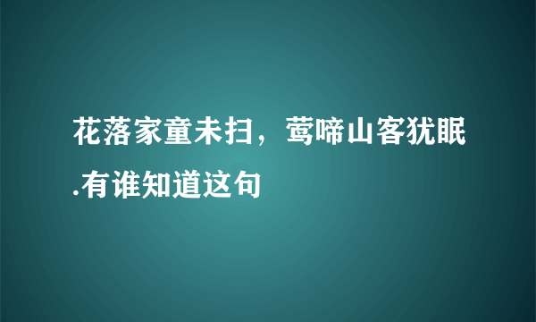 花落家童未扫，莺啼山客犹眠.有谁知道这句