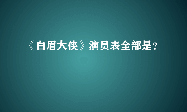 《白眉大侠》演员表全部是？