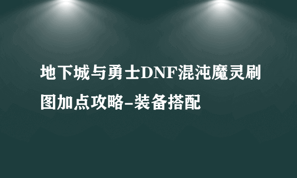 地下城与勇士DNF混沌魔灵刷图加点攻略-装备搭配