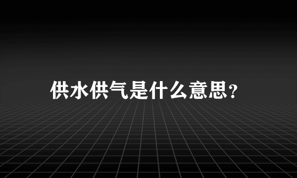 供水供气是什么意思？