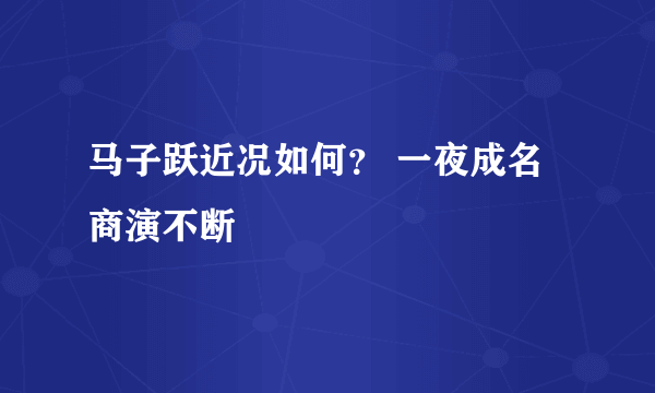 马子跃近况如何？ 一夜成名商演不断