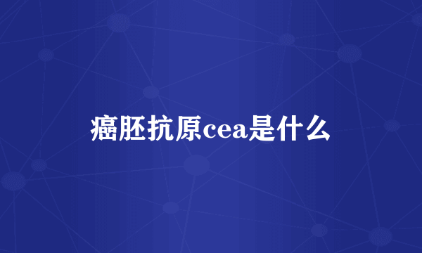 癌胚抗原cea是什么