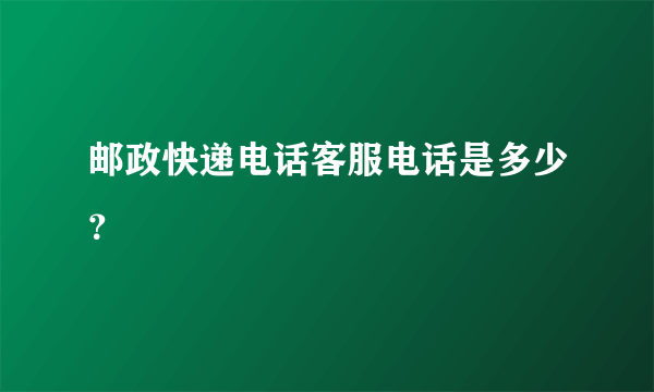 邮政快递电话客服电话是多少？