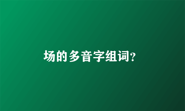 场的多音字组词？