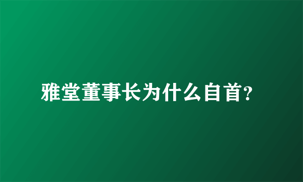 雅堂董事长为什么自首？