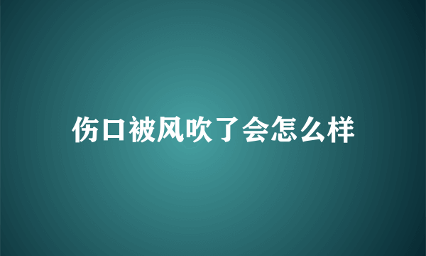 伤口被风吹了会怎么样