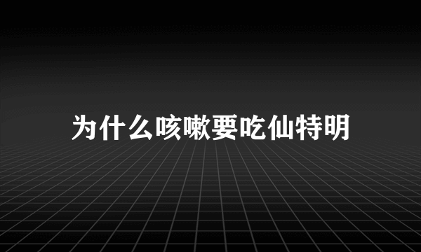 为什么咳嗽要吃仙特明