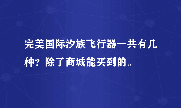 完美国际汐族飞行器一共有几种？除了商城能买到的。